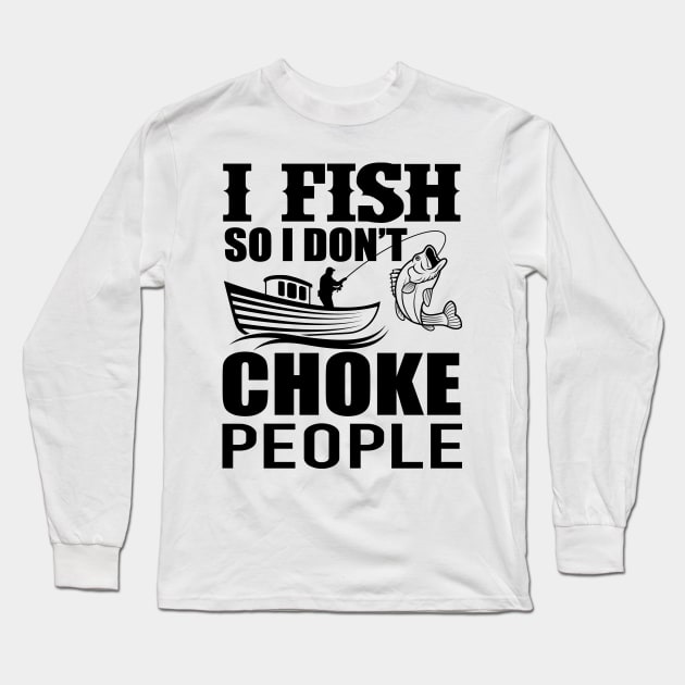 I Fish So I Don't Choke People Funny Sayings Fishing Long Sleeve T-Shirt by AWESOME ART